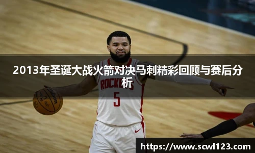 2013年圣诞大战火箭对决马刺精彩回顾与赛后分析