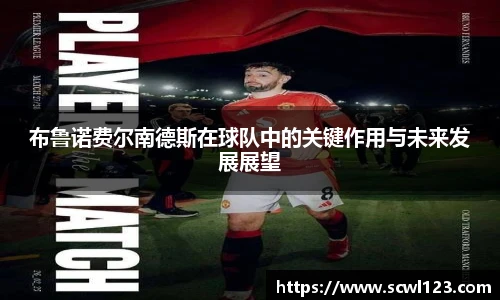 布鲁诺费尔南德斯在球队中的关键作用与未来发展展望