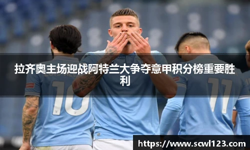 拉齐奥主场迎战阿特兰大争夺意甲积分榜重要胜利