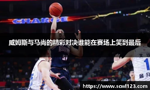 威姆斯与马尚的精彩对决谁能在赛场上笑到最后
