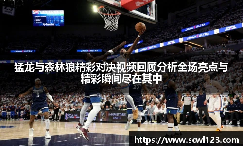 猛龙与森林狼精彩对决视频回顾分析全场亮点与精彩瞬间尽在其中